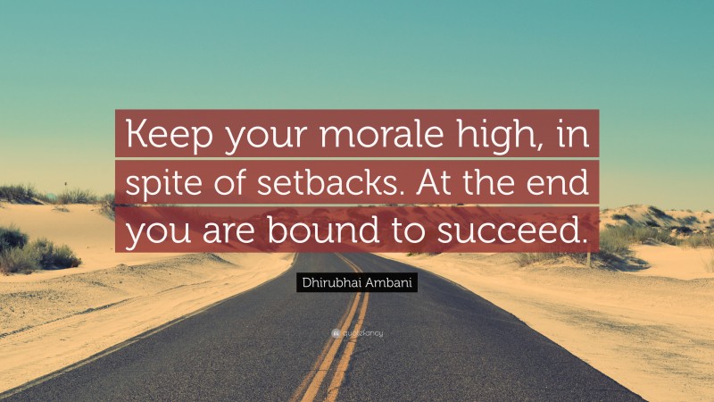 Dhirubhai Ambani Quote: “Keep your morale high, in spite of setbacks. At the end you are bound to succeed.”