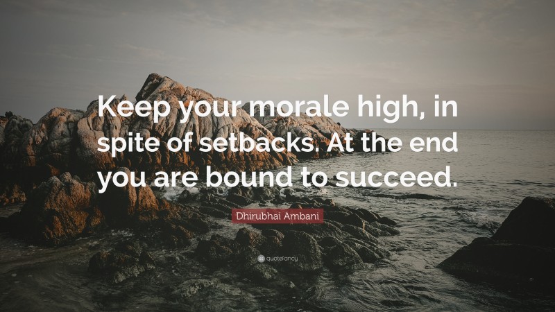 Dhirubhai Ambani Quote: “Keep your morale high, in spite of setbacks. At the end you are bound to succeed.”