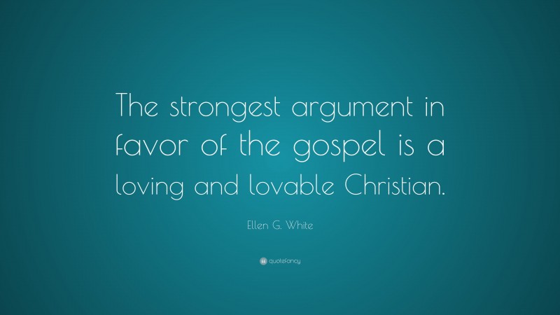 Ellen G. White Quote: “The strongest argument in favor of the gospel is a loving and lovable Christian.”