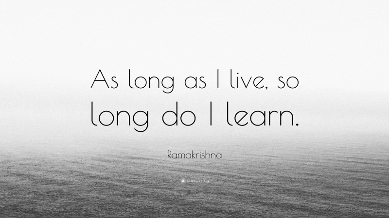 Ramakrishna Quote: “As long as I live, so long do I learn.”