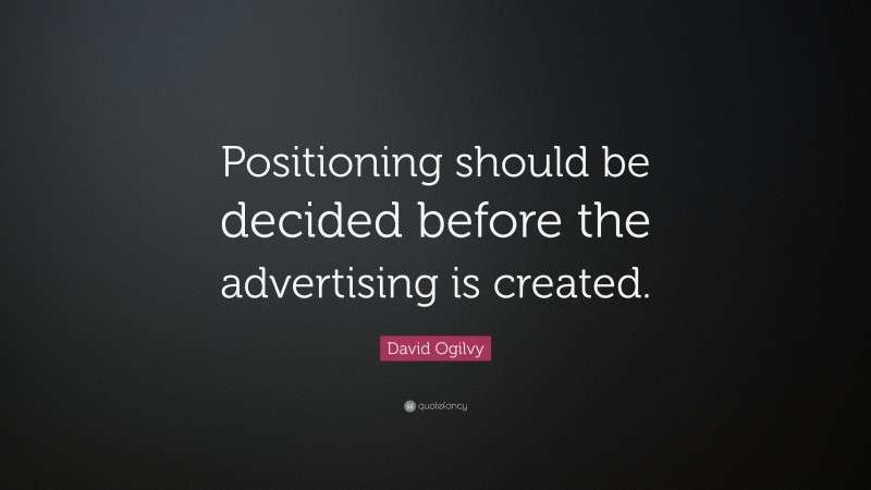 David Ogilvy Quote: “Positioning should be decided before the advertising is created.”