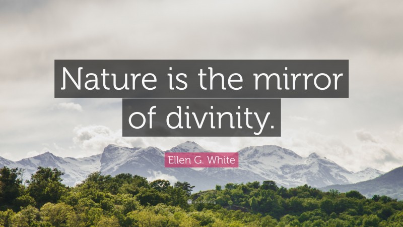 Ellen G. White Quote: “Nature is the mirror of divinity.”