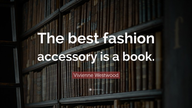 Vivienne Westwood Quote: “The best fashion accessory is a book.”
