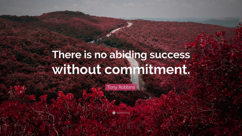 Tony Robbins Quote: “There is no abiding success without commitment.”