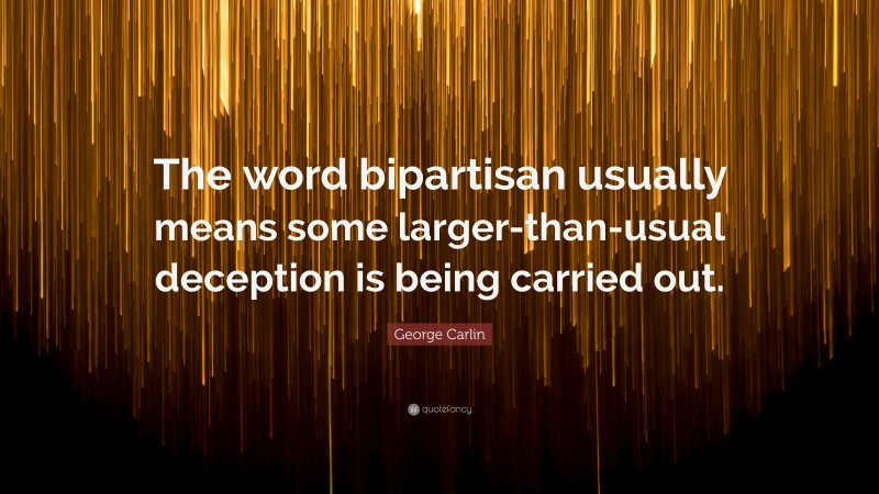 George Carlin Quote: “The word bipartisan usually means some larger-than-usual deception is being carried out.”