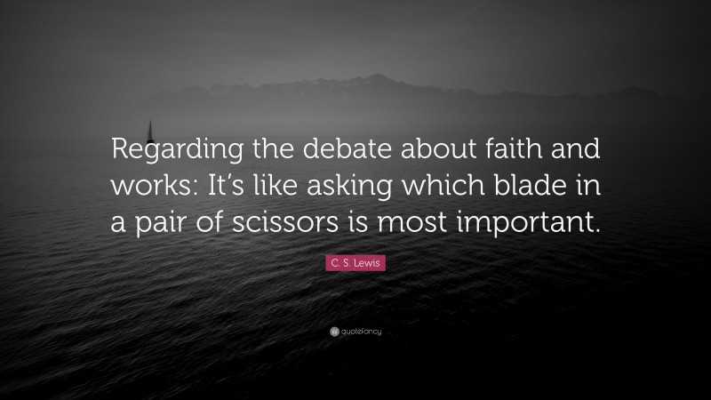 C. S. Lewis Quote: “Regarding the debate about faith and works: It’s like asking which blade in a pair of scissors is most important.”