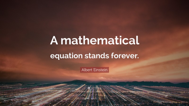 Albert Einstein Quote: “A mathematical equation stands forever.”