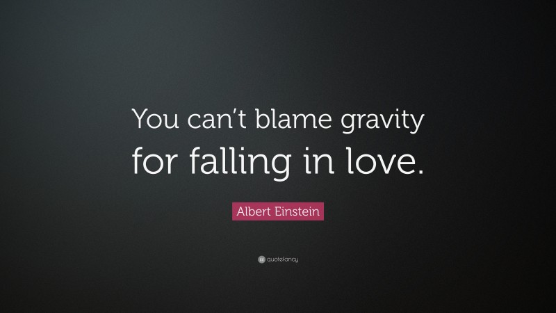 Albert Einstein Quote: “You can’t blame gravity for falling in love.”