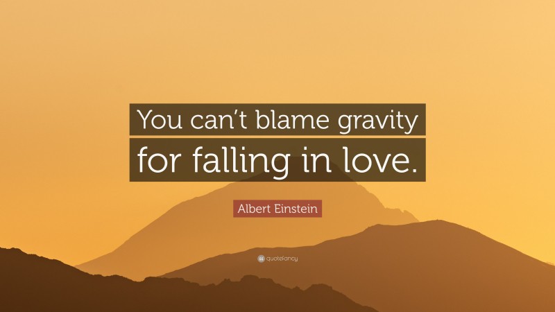 Albert Einstein Quote: “You can’t blame gravity for falling in love.”