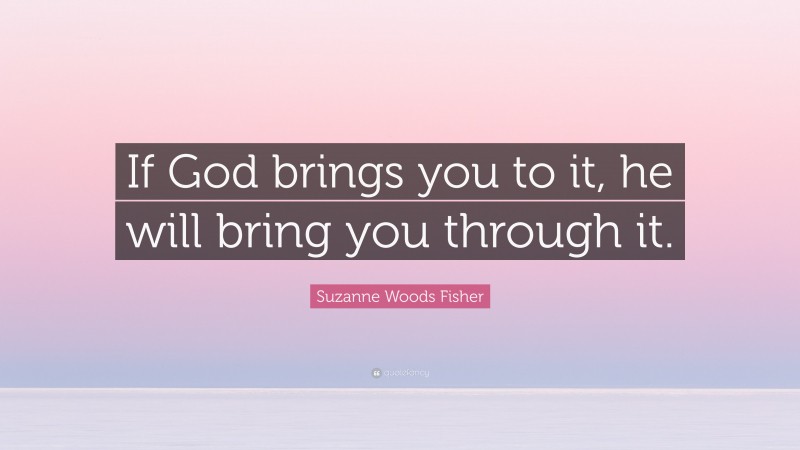 Suzanne Woods Fisher Quote: “If God brings you to it, he will bring you through it.”