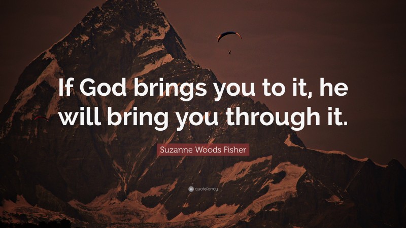 Suzanne Woods Fisher Quote: “If God brings you to it, he will bring you through it.”