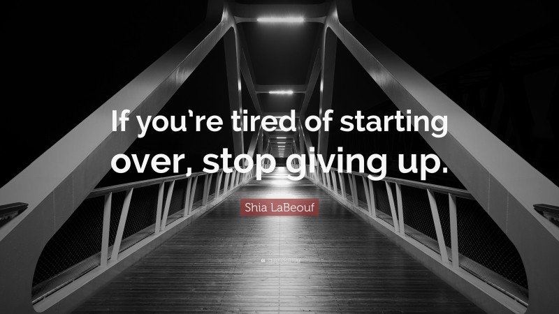 Shia LaBeouf Quote: “If you’re tired of starting over, stop giving up.”