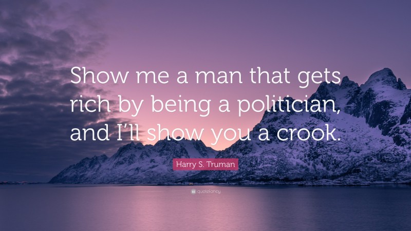 Harry S. Truman Quote: “Show me a man that gets rich by being a politician, and I’ll show you a crook.”