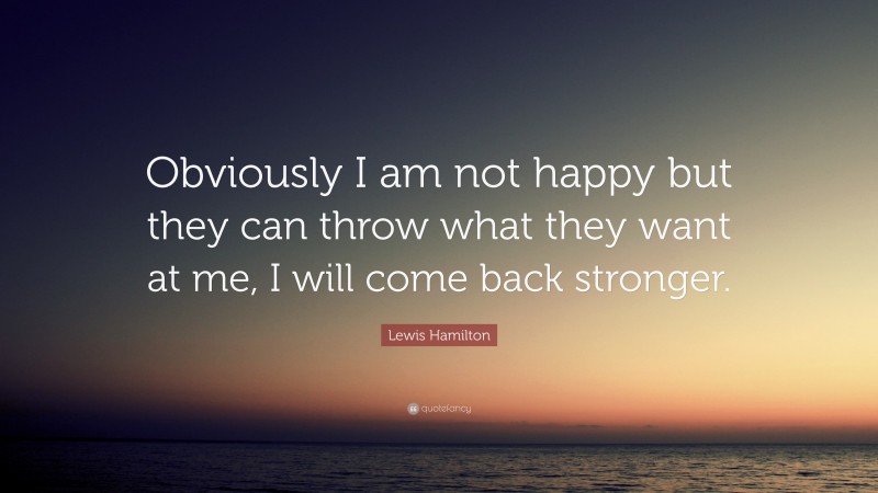 Lewis Hamilton Quote: “Obviously I am not happy but they can throw what they want at me, I will come back stronger.”