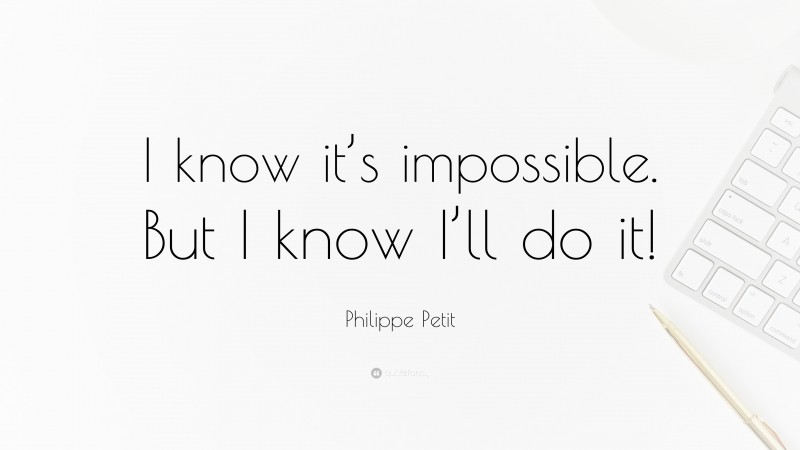 Philippe Petit Quote: “I know it’s impossible. But I know I’ll do it!”