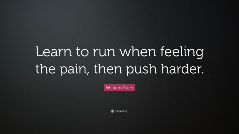 William Sigei Quote: “Learn to run when feeling the pain, then push harder.”