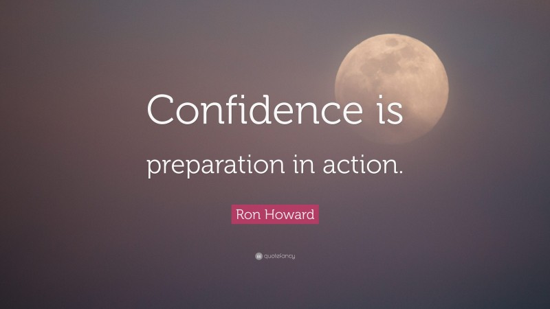 Ron Howard Quote: “Confidence is preparation in action.”
