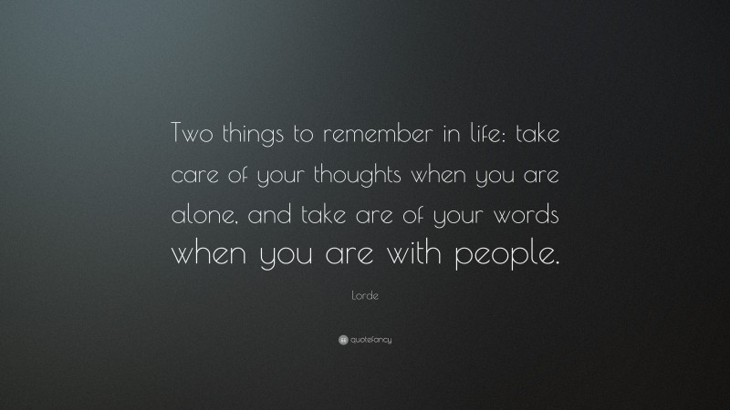 Lorde Quote: “Two things to remember in life: take care of your thoughts when you are alone, and take are of your words when you are with people.”