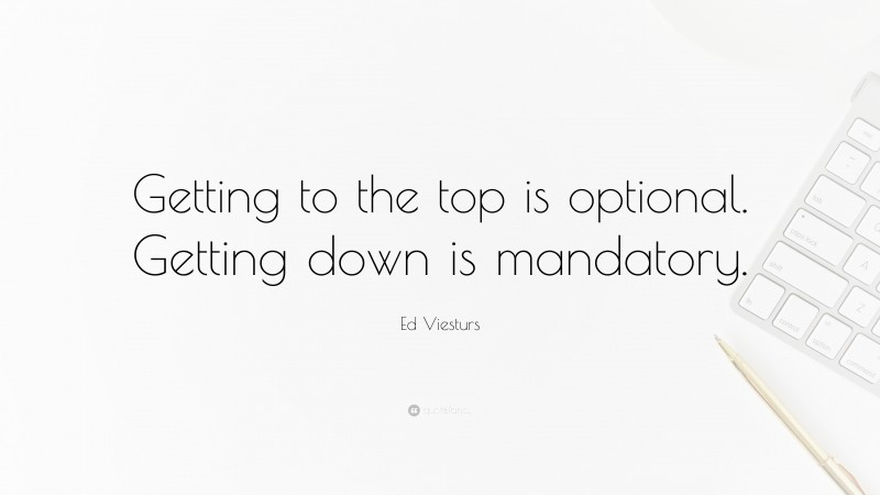 Ed Viesturs Quote: “Getting to the top is optional. Getting down is mandatory.”