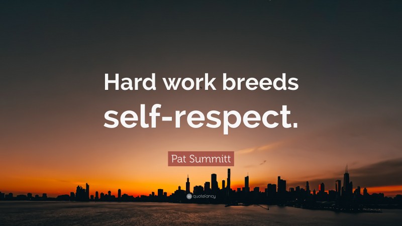 Pat Summitt Quote: “Hard work breeds self-respect.”