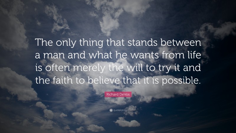 Richard DeVos Quote: “The only thing that stands between a man and what he wants from life is often merely the will to try it and the faith to believe that it is possible.”