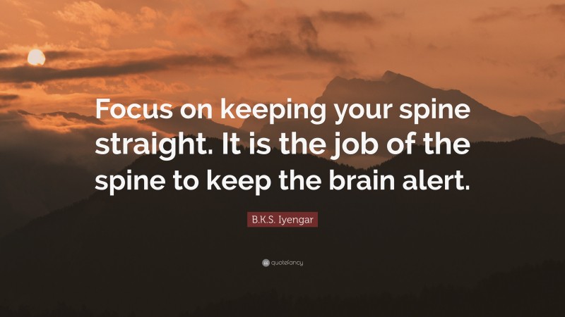 B.K.S. Iyengar Quote: “Focus on keeping your spine straight. It is the job of the spine to keep the brain alert.”