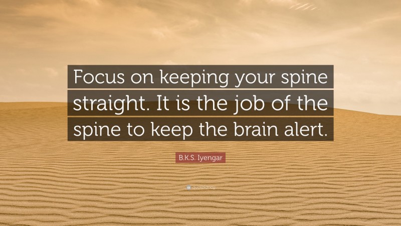 B.K.S. Iyengar Quote: “Focus on keeping your spine straight. It is the job of the spine to keep the brain alert.”