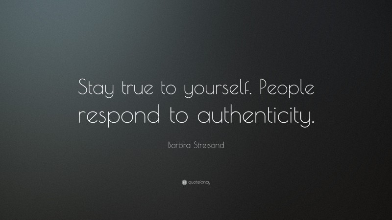 Barbra Streisand Quote: “Stay true to yourself. People respond to authenticity.”