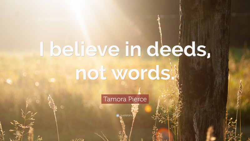 Tamora Pierce Quote: “I believe in deeds, not words.”