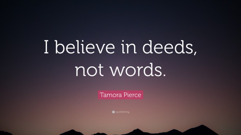 Tamora Pierce Quote: “I believe in deeds, not words.”