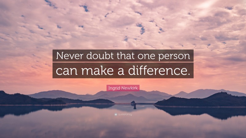 Ingrid Newkirk Quote: “Never doubt that one person can make a difference.”