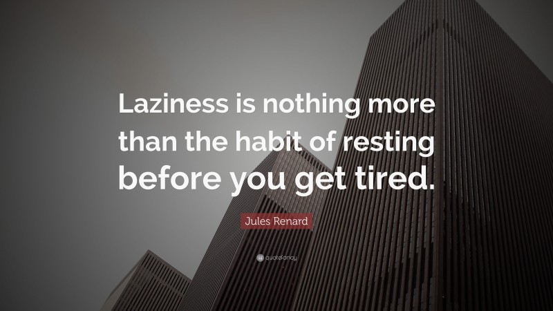 Jules Renard Quote: “Laziness is nothing more than the habit of resting before you get tired.”