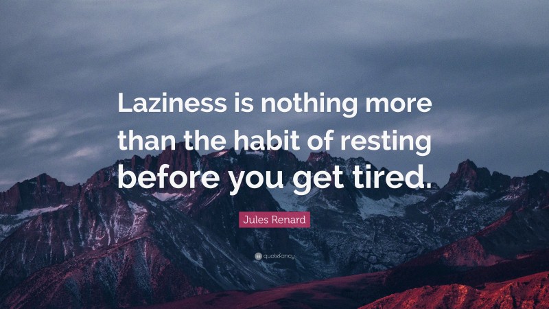 Jules Renard Quote: “Laziness is nothing more than the habit of resting before you get tired.”