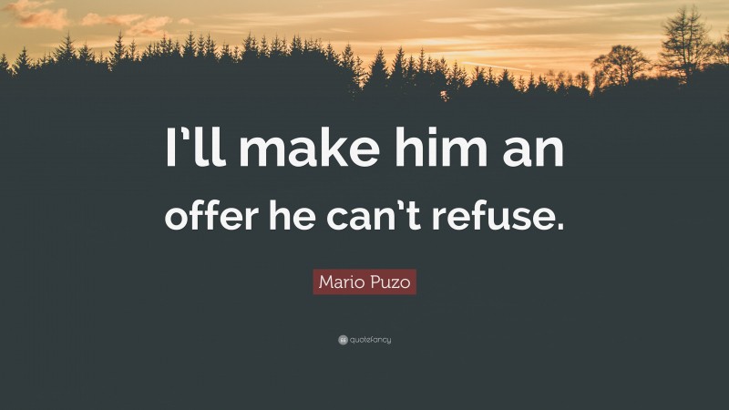 Mario Puzo Quote: “I’ll make him an offer he can’t refuse.”