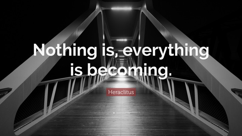 Heraclitus Quote: “Nothing is, everything is becoming.”