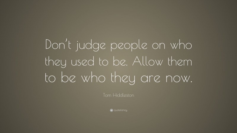 Tom Hiddleston Quote: “Don’t judge people on who they used to be. Allow ...