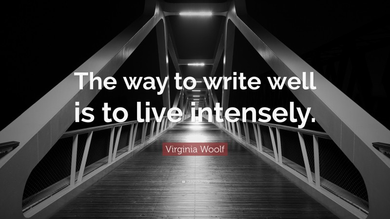 Virginia Woolf Quote: “The way to write well is to live intensely.”