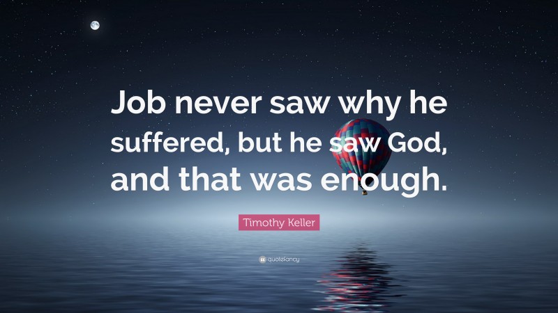 Timothy Keller Quote: “Job never saw why he suffered, but he saw God, and that was enough.”