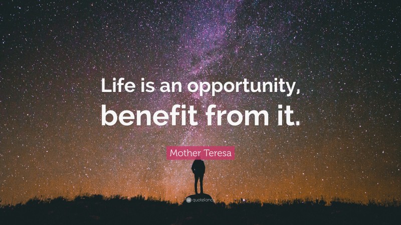 Mother Teresa Quote: “Life is an opportunity, benefit from it.”