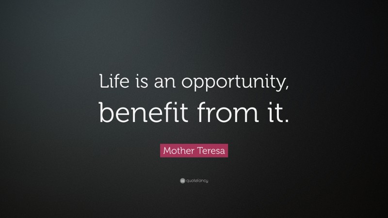 Mother Teresa Quote: “Life is an opportunity, benefit from it.”