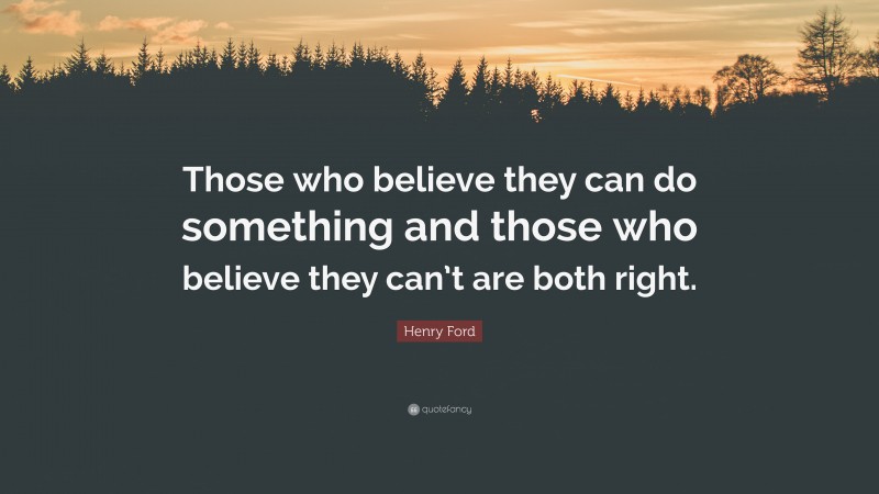 Henry Ford Quote: “Those who believe they can do something and those who believe they can’t are both right.”