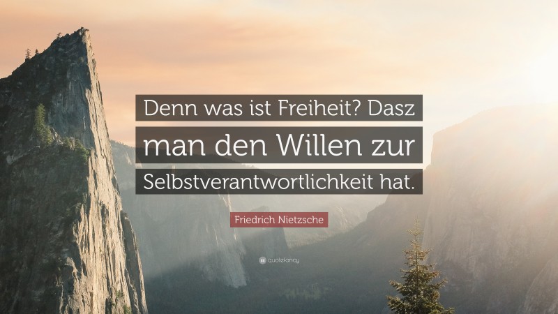 Friedrich Nietzsche Quote: “Denn was ist Freiheit? Dasz man den Willen zur Selbstverantwortlichkeit hat.”