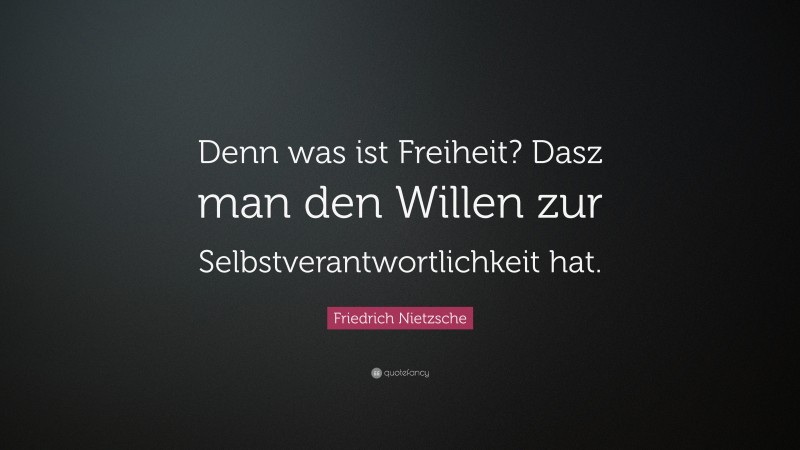 Friedrich Nietzsche Quote: “Denn was ist Freiheit? Dasz man den Willen zur Selbstverantwortlichkeit hat.”
