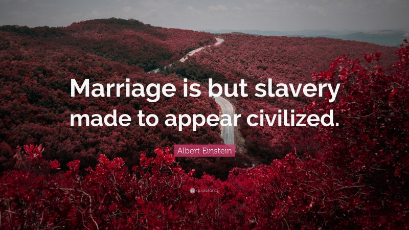 Albert Einstein Quote: “Marriage is but slavery made to appear civilized.”