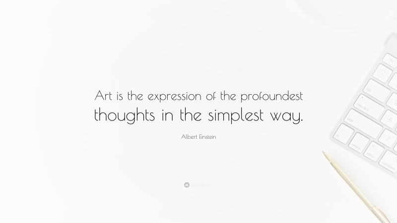 Albert Einstein Quote: “Art is the expression of the profoundest thoughts in the simplest way.”