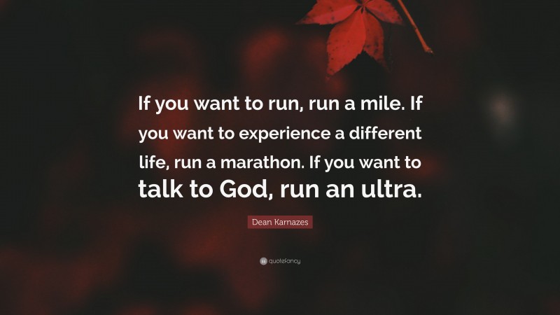 Dean Karnazes Quote: “If you want to run, run a mile. If you want to experience a different life, run a marathon. If you want to talk to God, run an ultra.”