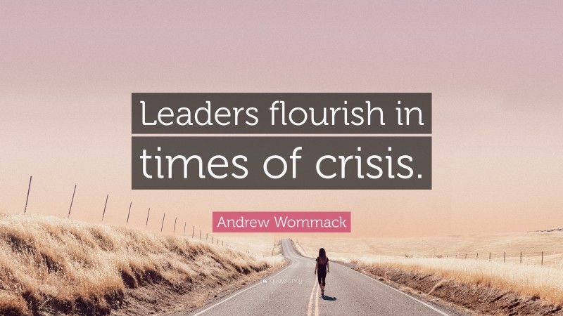 Andrew Wommack Quote: “Leaders flourish in times of crisis.”