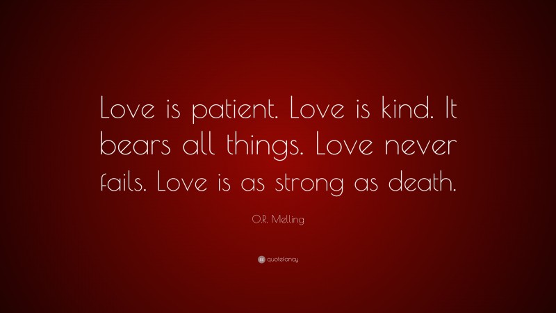 O.R. Melling Quote: “Love is patient. Love is kind. It bears all things. Love never fails. Love is as strong as death.”