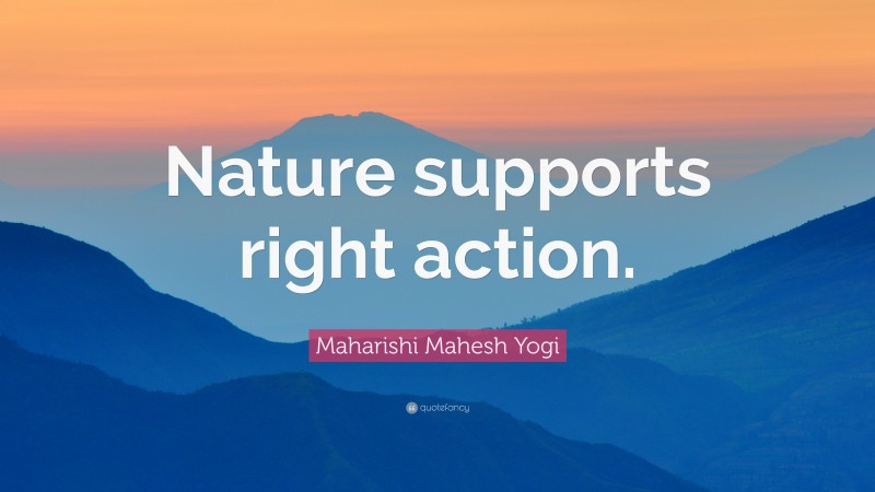 Maharishi Mahesh Yogi Quote: “Nature supports right action.”