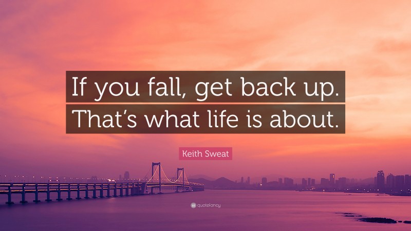 Keith Sweat Quote: “If you fall, get back up. That’s what life is about.”